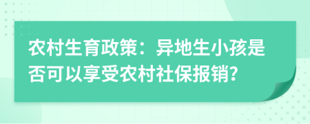 农村生育政策：异地生小孩是否可以享受农村社保报销？