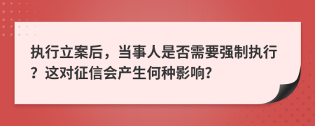 执行立案后，当事人是否需要强制执行？这对征信会产生何种影响？