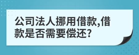 公司法人挪用借款,借款是否需要偿还?
