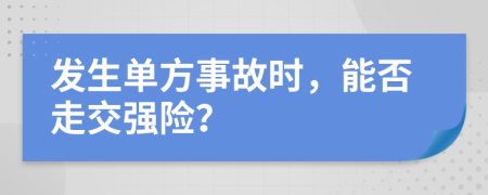发生单方事故时，能否走交强险？