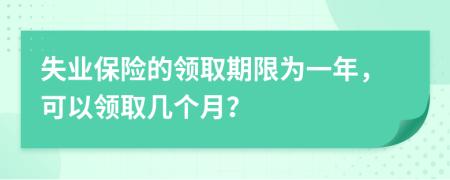 失业保险的领取期限为一年，可以领取几个月？