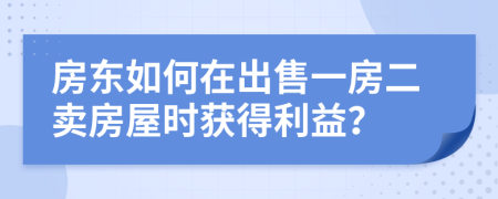 房东如何在出售一房二卖房屋时获得利益？
