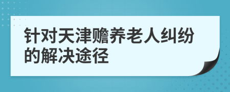 针对天津赡养老人纠纷的解决途径