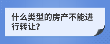 什么类型的房产不能进行转让？