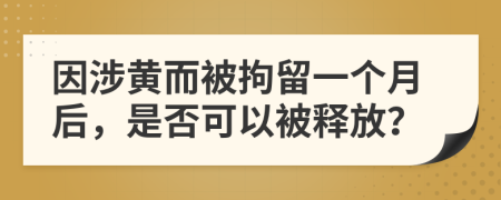 因涉黄而被拘留一个月后，是否可以被释放？