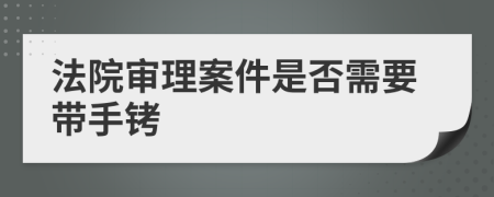 法院审理案件是否需要带手铐