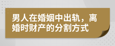 男人在婚姻中出轨，离婚时财产的分割方式