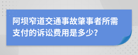 阿坝窄道交通事故肇事者所需支付的诉讼费用是多少？