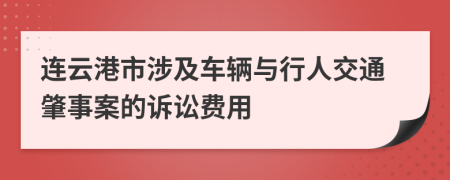 连云港市涉及车辆与行人交通肇事案的诉讼费用