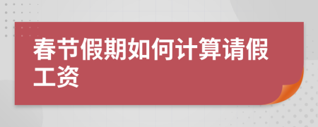 春节假期如何计算请假工资