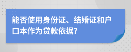 能否使用身份证、结婚证和户口本作为贷款依据？