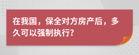 在我国，保全对方房产后，多久可以强制执行？