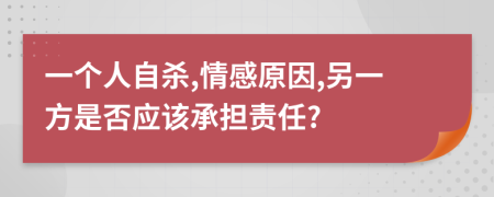 一个人自杀,情感原因,另一方是否应该承担责任?