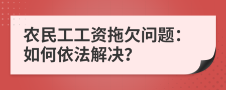 农民工工资拖欠问题：如何依法解决？
