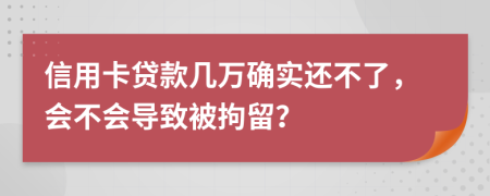 信用卡贷款几万确实还不了，会不会导致被拘留？