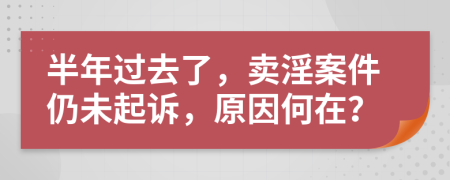 半年过去了，卖淫案件仍未起诉，原因何在？