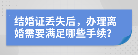 结婚证丢失后，办理离婚需要满足哪些手续？