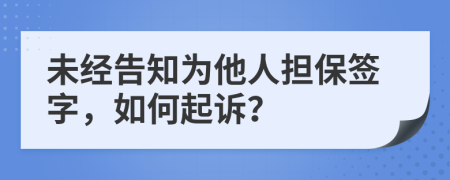 未经告知为他人担保签字，如何起诉？