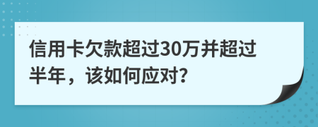 信用卡欠款超过30万并超过半年，该如何应对？