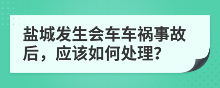 盐城发生会车车祸事故后，应该如何处理？