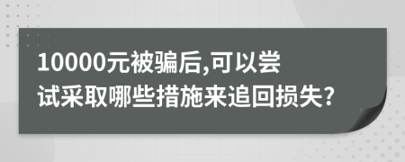 10000元被骗后,可以尝试采取哪些措施来追回损失?