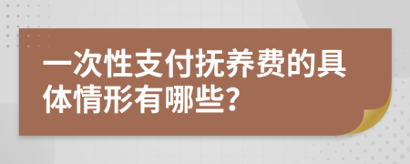 一次性支付抚养费的具体情形有哪些？