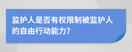监护人是否有权限制被监护人的自由行动能力？