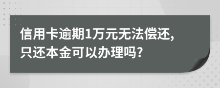 信用卡逾期1万元无法偿还,只还本金可以办理吗?