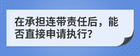 在承担连带责任后，能否直接申请执行？