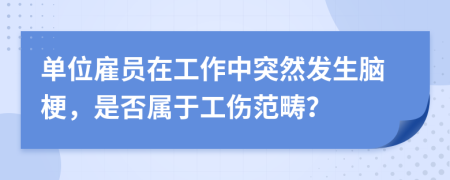 单位雇员在工作中突然发生脑梗，是否属于工伤范畴？