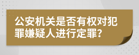 公安机关是否有权对犯罪嫌疑人进行定罪？