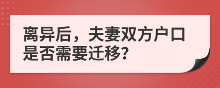 离异后，夫妻双方户口是否需要迁移？