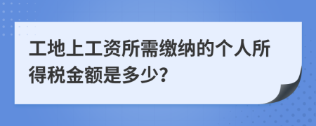 工地上工资所需缴纳的个人所得税金额是多少？