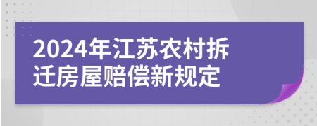 2024年江苏农村拆迁房屋赔偿新规定