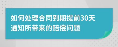 如何处理合同到期提前30天通知所带来的赔偿问题