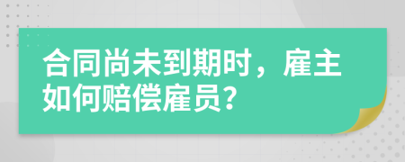 合同尚未到期时，雇主如何赔偿雇员？