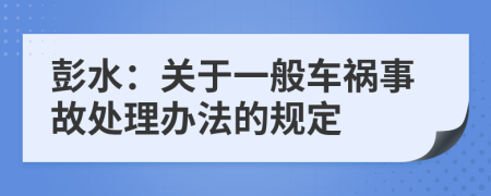 彭水：关于一般车祸事故处理办法的规定
