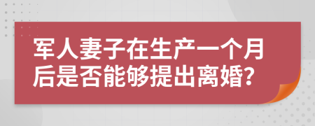 军人妻子在生产一个月后是否能够提出离婚？