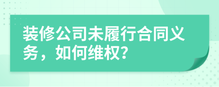 装修公司未履行合同义务，如何维权？