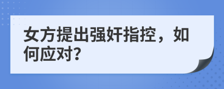 女方提出强奸指控，如何应对？