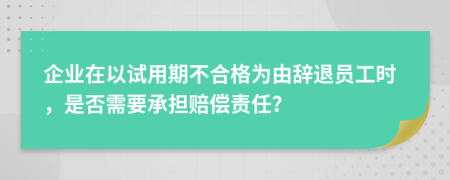 企业在以试用期不合格为由辞退员工时，是否需要承担赔偿责任？