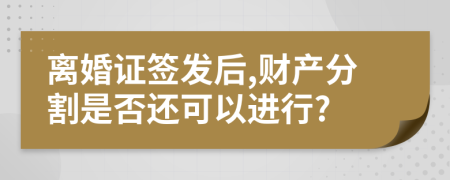 离婚证签发后,财产分割是否还可以进行?