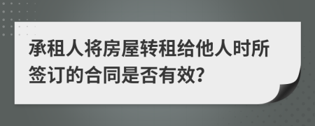 承租人将房屋转租给他人时所签订的合同是否有效？