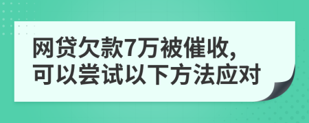 网贷欠款7万被催收,可以尝试以下方法应对