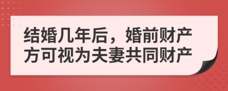 结婚几年后，婚前财产方可视为夫妻共同财产