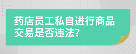 药店员工私自进行商品交易是否违法？