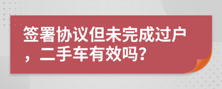签署协议但未完成过户，二手车有效吗？