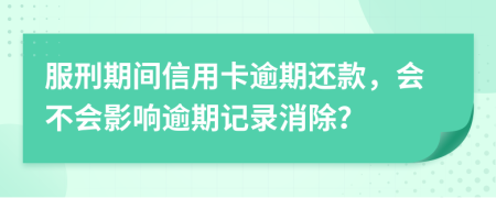 服刑期间信用卡逾期还款，会不会影响逾期记录消除？