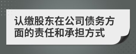 认缴股东在公司债务方面的责任和承担方式