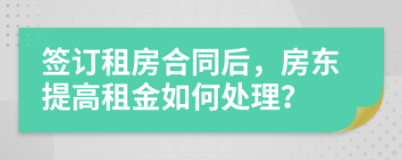 签订租房合同后，房东提高租金如何处理？